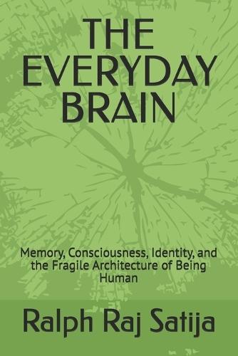 The Everyday Brain: Memory, Consciousness, Identity, and the Fragile Architecture of Being Human