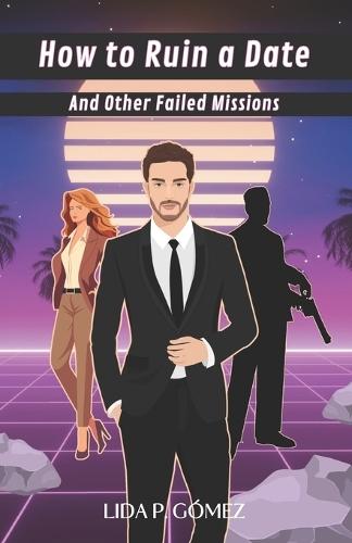 How To Ruin a Date And Other Failed Missions: A Romantic Action Comedy
