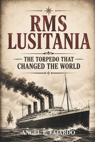 RMS Lusitania: The Torpedo That Changed the World