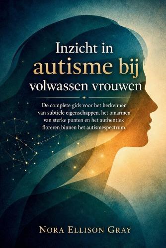 Inzicht in autisme bij volwassen vrouwen: De complete gids voor het herkennen van subtiele eigenschappen, het omarmen van sterke punten en het authentiek floreren binnen het autismespectrum.