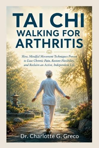 Taichi Walking for Arthritis: Slow, Mindful Movement Techniques Proven to Ease Chronic Pain, Restore Flexibility, and Reclaim an Active, Independent Life