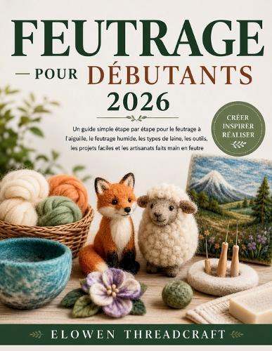 Feutrage Pour Débutants 2026: Un guide simple étape par étape pour le feutrage à l'aiguille, le feutrage humide, les types de laine, les outils, les projets faciles et les artisanats faits main en feutre