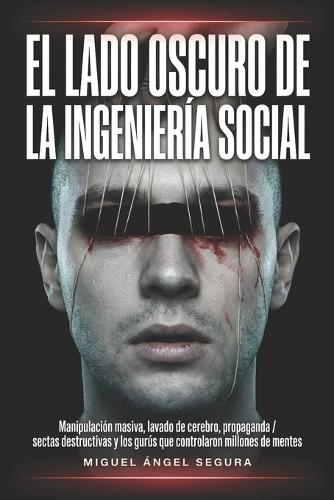El lado oscuro de la ingeniería social: Manipulación masiva, lavado de cerebro, propaganda, sectas destructivas y los gurús más oscuros que han controlado millones de mentes