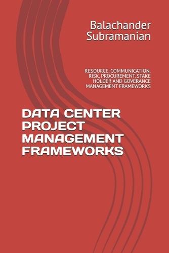 Data Center Project Management Frameworks: Resource, Communication. Risk, Procurement, Stake Holder and Goverance Management Frameworks