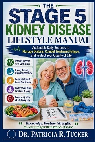 The Stage 5 Kidney Disease Lifestyle Manual: Actionable Daily Routines to Manage Dialysis, Combat Treatment Fatigue, and Protect Your Quality of Life