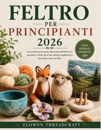 Feltro Per Principianti 2026: Una semplice guida passo dopo passo alla feltura con ago, feltro a umido, tipi di lana, attrezzi, progetti facili e lavori fatti a mano con feltro