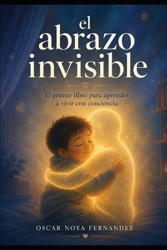El Abrazo Invisible: El primer libro para aprender a vivir con conciencia