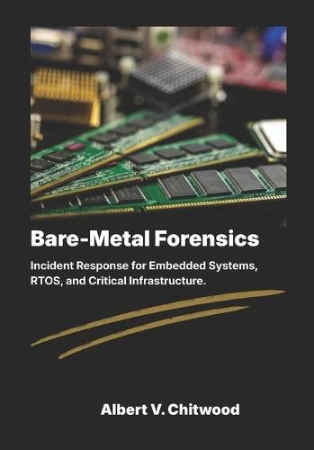 Bare-Metal Forensics: Incident Response for Embedded Systems, RTOS, and Critical Infrastructure.