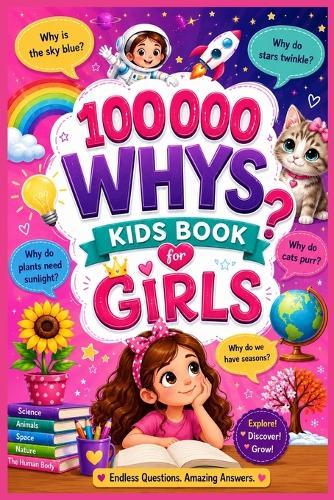100000 Whys Kids Book for Girls: Fun Science, Magical Space Facts, Inspiring Discoveries, Animal Wonders & Smart Learning Adventures for Curious Girls