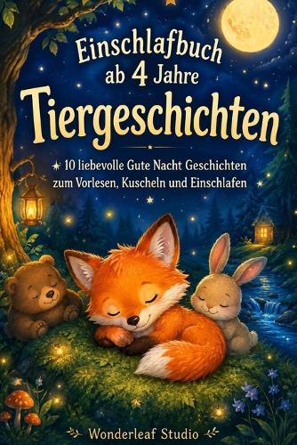 Einschlafbuch ab 4 Jahre: Tiergeschichten: 10 liebevolle Gute Nacht Geschichten zum Vorlesen, Kuscheln und Einschlafen