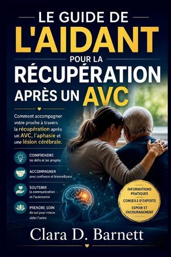 Le Guide de l'Aidant Pour La Récupération Après Un Avc: Comment accompagner votre proche à travers la récupération après un AVC, l'aphasie et une lésion cérébrale