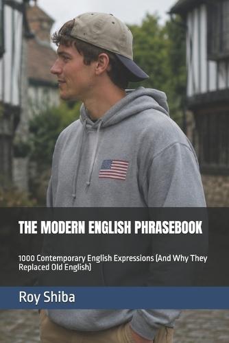 The Modern English Phrasebook: 1000 Contemporary English Expressions (And Why They Replaced Old English)