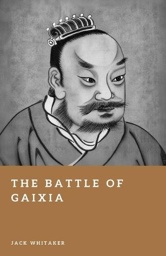The Battle of Gaixia: The Fall of Xiang Yu and the Rise of Han China