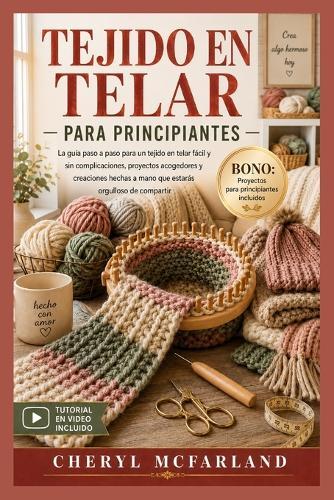 Tejido En Telar Para Principiantes: La guía paso a paso para principiantes sobre tejido en telar sin esfuerzo, proyectos acogedores y creaciones artesanales que estarás orgulloso de compartir