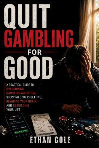 Quit Gambling for Good: A Practical Guide to Overcoming Gambling Addiction, Stopping Sports Betting, Rewiring Your Brain, and Rebuilding Your Life