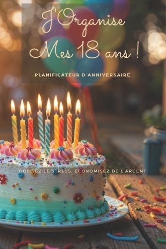 18 Ans: Les Meilleures Idées pour un Anniversaire Inoubliable: Organisez un jour parfait pour vous ou votre proche !
