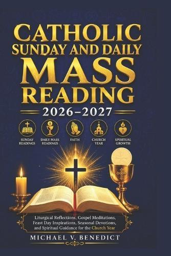 Catholic Sunday and Daily Mass Reading 2026-2027: Liturgical Reflections, Gospel Meditations, Feast Day Inspirations, Seasonal Devotions, and Spiritual Guidance for the Church Year