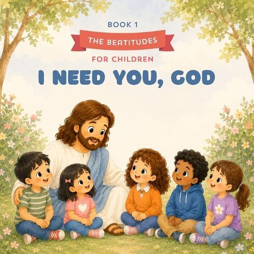 The Beatitudes for Children: I Need You, God: A Gentle Story About Emma Trusting God - for children ages 3-6
