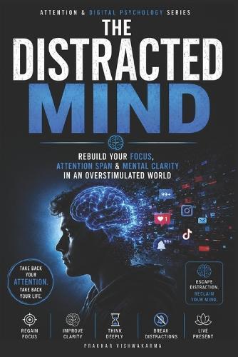 The Distracted Mind: Rebuild Your Focus, Attention Span & Mental Clarity in an Overstimulated World