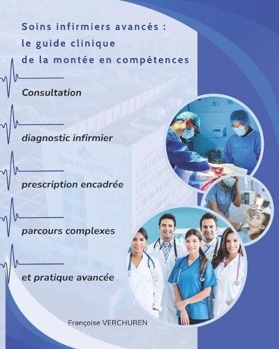 Soins infirmiers avancés: le guide clinique de la montée en compétences: Consultation, diagnostic infirmier, prescription encadrée, parcours complexes et pratique avancée