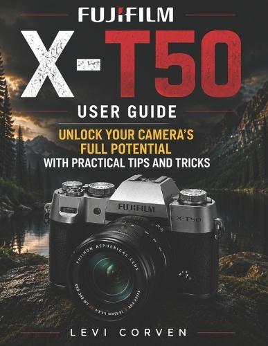 Fujifilm X-T50 User Guide: Unlock Your Camera's Full Potential with Practical Tips and Tricks