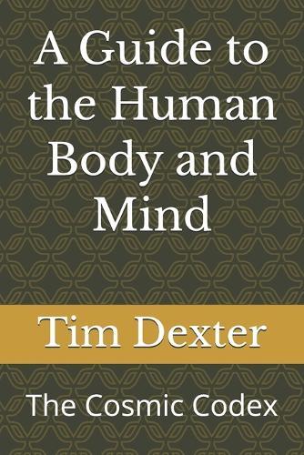 A Guide to the Human Body and Mind: The Cosmic Codex