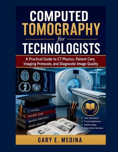 Computed Tomography for Technologists: A Practical Guide to CT Physics, Patient Care, Imaging Protocols, and Diagnostic Image Quality