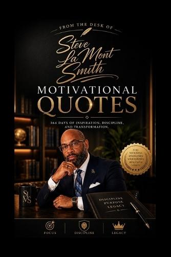 From the Desk of Steve La Mont Smith: 364 Days of Inspiration, Discipline, and Transformation: Motivational Quotes