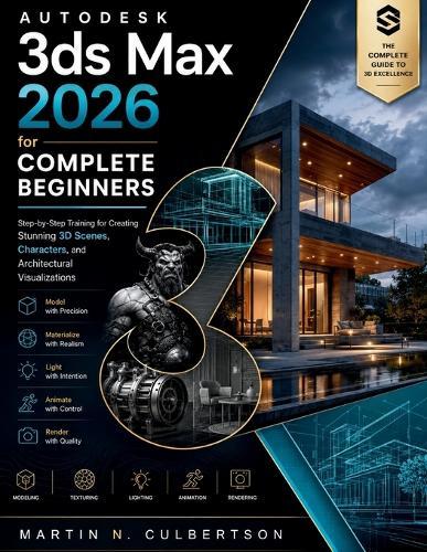 Autodesk 3ds Max 2026 for Complete Beginners: Step-by-Step Training for Creating Stunning 3D Scenes, Characters, and Architectural Visualizations