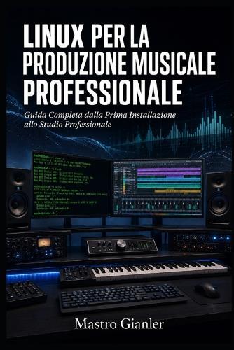 Linux per la Produzione Musicale Professionale: Guida completa dalla prima installazione allo Studio Professionale