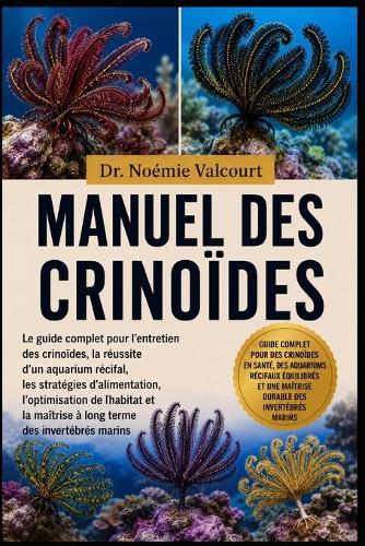 Manuel Des Crinoïdes: Le guide complet pour l'entretien des crinoïdes, la réussite d'un aquarium récifal, les stratégies d'alimentation, l'optimisation de l'habitat et la maîtrise à long terme des invertébrés marins