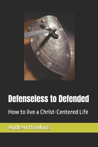 Defenseless to Defended: How to live a Christ-Centered Life