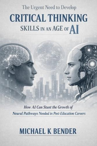 The Urgent Need to Develop Critical Thinking Skills in an Age of AI.: How AI Can Stunt the Growth of Neural Pathways Needed in Post-Education Careers
