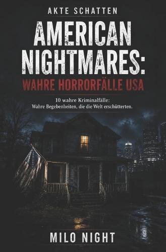 Akte Schatten: American Nightmares - Wahre Horrorfälle USA: 10 True-Crime-Fälle aus den USA: Berühmte und schockierende Kriminalgeschichten über Serienmorde, ungeklärte Verbrechen und wahre Abgründe