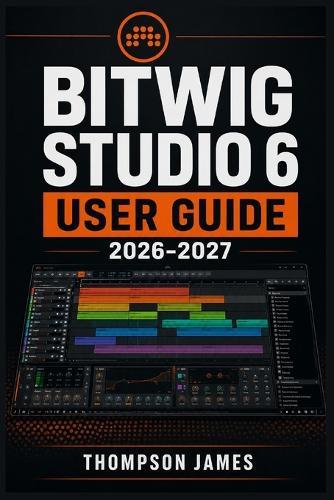 Bitwig Studio 6 User Guide 2026-2027: A Proven Framework for Efficient Performance and Better Results