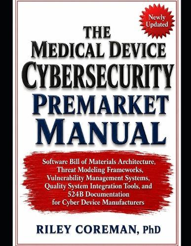 The Medical Device Cybersecurity Premarket Manual: Software Bill of Materials Architecture, Threat Modeling Frameworks, Vulnerability Management Systems, Quality System Integration Tools, and 524b Documentation for Cyber Device Manufacturers