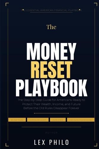 The Money Reset Playbook: The Step-by-Step Guide for Americans Ready to Protect Their Wealth, Income, and Future Before the Old Rules Disappear Forever