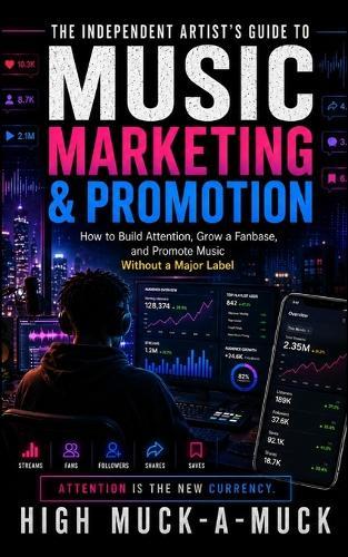 The Independent Artist's Guide to Music Marketing & Promotion: How to Build Attention, Grow a Fanbase, and Promote Music Without a Major Label