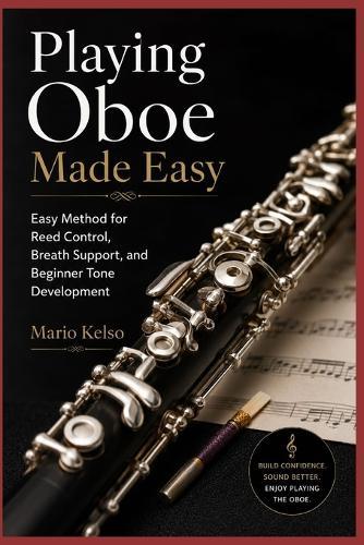 Playing Oboe Made Easy: Easy Method for Reed Control, Breath Support, and Beginner Tone Development