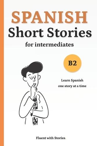 Spanish Short Stories for Intermediates (B2): Learn Spanish Naturally with 6 Easy Narratives and English Translations to Build Vocabulary and Reading Confidence