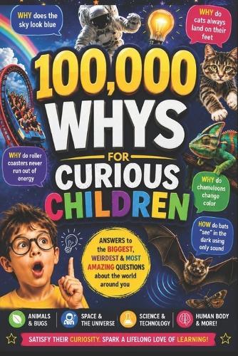 100,000 Whys for Curious Children: Answers to the Biggest, Weirdest &Most Amazing Questions about the World around you
