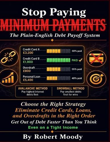 Stop Paying Minimum Payments: The Plain-English Debt Payoff System. How to Choose the Right Strategy, Eliminate Credit Cards, Loans, and Overdrafts in the Right Order, and Get Out of Debt Faster.