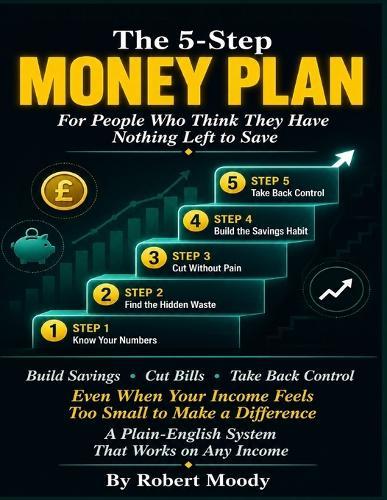 The 5-Step Money Plan for People Who Think They Have Nothing Left to Save: A Plain-English System for Building Savings, Cutting Bills, and Taking Back Financial Control.