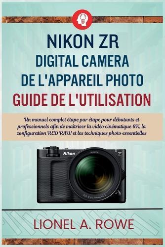 Nikon ZR Digital Camera de l'appareil photo Guide de l'utilisation: Un manuel complet étape par étape pour débutants et professionnels afin de maîtriser la vidéo cinématique 6K, la configuration RED RAW et les techniques photo essentielles