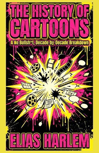 The History of Cartoons: A No Bullsht, Decade-by-Decade Breakdown: From Cel Paint to AI - A Complete Guide to Studios, Rules, Rebels, and Cable Chaos