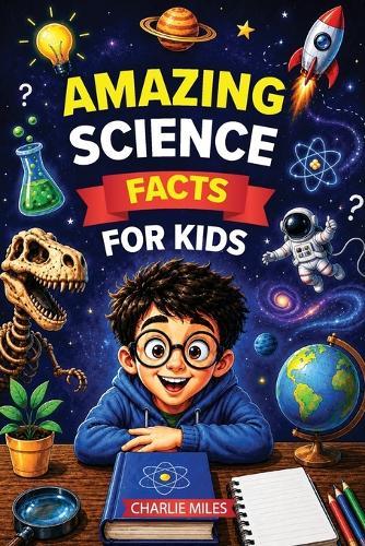 Amazing Science Facts for Kids: Learn Mind-Blowing Facts About Space, Animals, Earth, Science, and Amazing Inventions