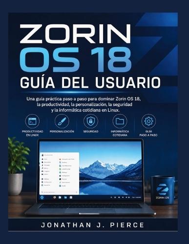 Zorin OS 18 Guía del Usuario: Una guía práctica paso a paso para dominar Zorin OS 18, la productividad, la personalización, la seguridad y la informática cotidiana en Linux.