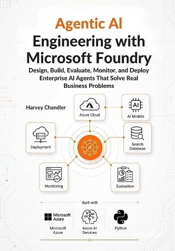 Agentic AI Engineering with Microsoft Foundry: Design, Build, Evaluate, Monitor, and Deploy Enterprise AI Agents That Solve Real Business Problems
