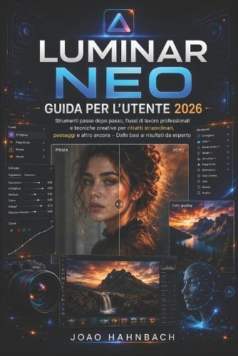 Luminar Neo Guida utente 2026: Strumenti passo passo, flussi di lavoro professionali e tecniche creative per ritratti, paesaggi e altro ancora mozzafiato: dai principianti agli esperti.