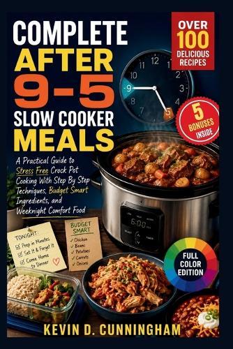Complete After 9-5 Slow Cooker Meals: A Practical Guide to Stress Free Crock Pot Cooking With Step By Step Techniques, Budget Smart Ingredients, and Weeknight Comfort Food